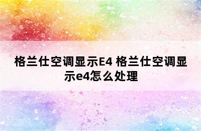 格兰仕空调显示E4 格兰仕空调显示e4怎么处理